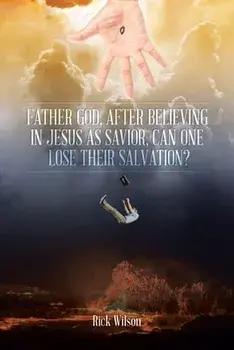 Father God, After Believing in Jesus as Savior, Can One Lose Their Salvation?, Paperback/Rick Wilson
