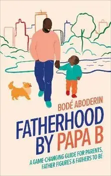Fatherhood by Papa B. A Game-changing Guide for Parents, Father Figures and Fathers-to-be, Hardback/Bode Aboderin