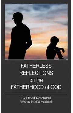 Fatherless Reflections on the Fatherhood of God - David Kosobucki