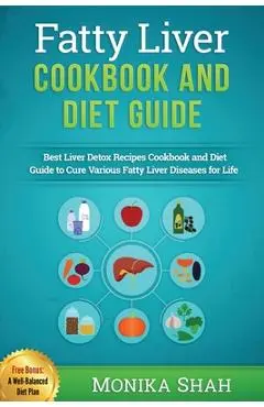 Fatty Liver Cookbook & Diet Guide: 85 Most Powerful Recipes to Avert Fatty Liver & Lose Weight Fast - Monika Shah