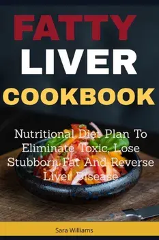 Fatty Liver Cookbook: Nutritional Diet Plan to Eliminate Toxic, Lose Stubborn Fat and Reverse Liver Disease, Paperback/Sara Williams