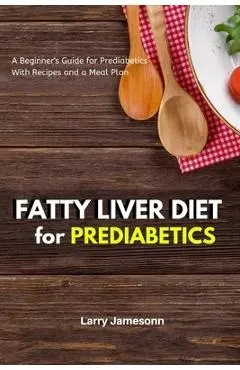 Fatty Liver Diet: A Beginner's Guide for Prediabetics With Recipes and a Meal Plan - Larry Jamesonn