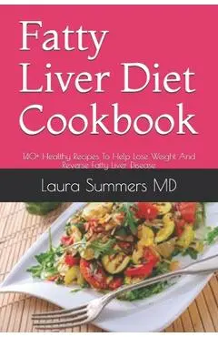 Fatty Liver Diet Cookbook: 140+ Healthy Recipes To Help Lose Weight And Reverse Fatty Liver Disease - Laura Summers