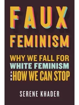 Faux Feminism. Why We Fall for White Feminism and How We Can Stop, Paperback/Serene Khader