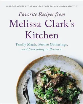 Favorite Recipes from Melissa Clark's Kitchen: Family Meals, Festive Gatherings, and Everything In-Between, Hardcover/Melissa Clark