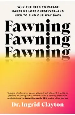 Fawning: Why the Need to Please Makes Us Lose Ourselves--And How to Find Our Way Back - Ingrid Clayton