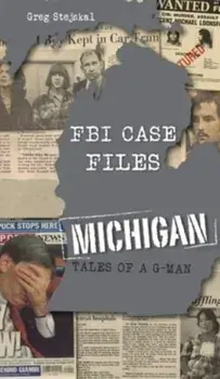 FBI Case Files Michigan: Tales of a G-Man, Hardcover/Greg Stejskal