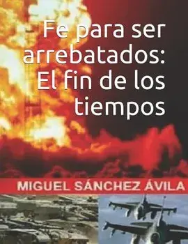 Fe para ser arrebatados: El fin de los tiempos., Paperback/Miguel Sanchez-Avila