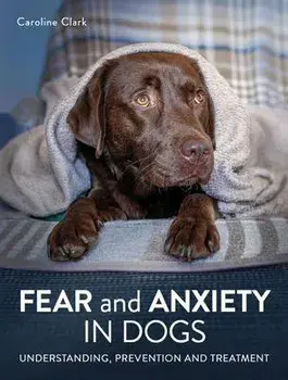 Fear and Anxiety in Dogs. Understanding, prevention and treatment, Paperback/Caroline Clark