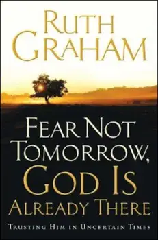 Fear Not Tomorrow, God Is Already There: Trusting Him in Uncertain Times, Paperback/Ruth Graham