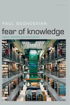 Fear of Knowledge: Against Relativism and Constructivism, Paperback/Paul A. Boghossian