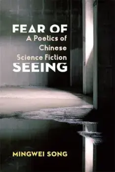 Fear of Seeing. A Poetics of Chinese Science Fiction, Paperback/Mingwei Song