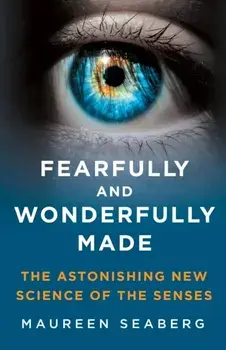 Fearfully and Wonderfully Made. The Astonishing New Science of the Senses, Hardback/Maureen Seaberg