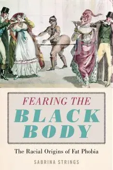 Fearing the Black Body: The Racial Origins of Fat Phobia, Hardcover/Sabrina Strings