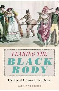 Fearing the Black Body: The Racial Origins of Fat Phobia - Sabrina Strings