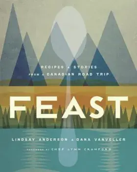 Feast: Recipes and Stories from a Canadian Road Trip, Hardcover/Lindsay Anderson
