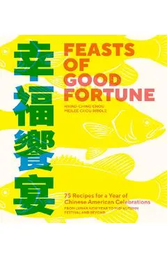 Feasts of Good Fortune: 75 Recipes for a Year of Chinese American Celebrations, from Lunar New Year to Mid-Autumn Festival and Beyond - Hsiao-ching Chou