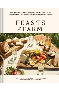 Feasts on the Farm: Over 60 Seasonal Recipes and Stories of Sustainable Farming from Tomales Farmstead Creamery - Tamara Jo Hicks