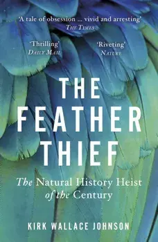 Feather Thief. Beauty, Obsession, and the Natural History Heist of the Century, Paperback/Kirk Wallace Johnson