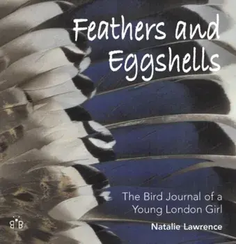 Feathers and Eggshells. The Bird Journal of a Young London Girl, Hardback/Natalie Lawrence