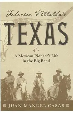 Federico Villalba's Texas: The Story of a Mexican Pioneer's Life in the Big Bend - Juan Manuel Casas
