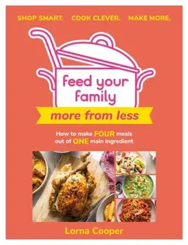 Feed Your Family: More From Less - Shop smart. Cook clever. Make more.. How to make four meals out of one main ingredient., Paperback/Lorna Cooper