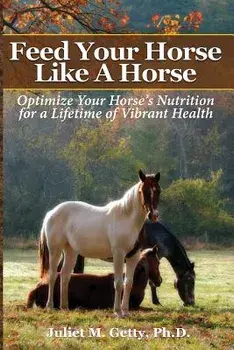 Feed Your Horse Like a Horse: Optimize Your Horse's Nutrition for a Lifetime of Vibrant Health, Paperback/Juliet M. Getty Ph. D.