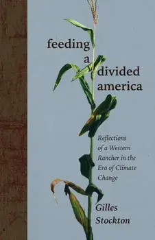 Feeding a Divided America. Reflections of a Western Rancher in the Era of Climate Change, Hardback/Gilles Stockton