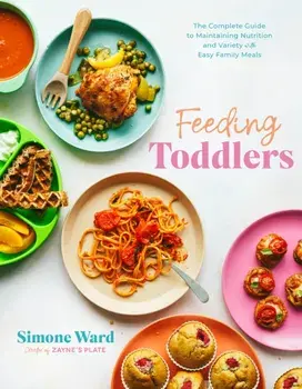 Feeding Toddlers. The Complete Guide to Maintaining Nutrition and Variety with Easy Family Meals, Paperback/Simone Ward