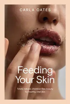 Feeding Your Skin. Totally Natural, Chemical-Free Beauty for Healthy, Vital Skin, Hardback/Carla Oates