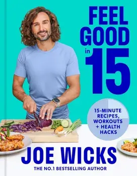 Feel Good in 15. 15-Minute Recipes, Workouts + Health Hacks, Hardback/Joe Wicks