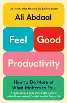 Feel-Good Productivity. How to Do More of What Matters to You, Hardback/Ali Abdaal