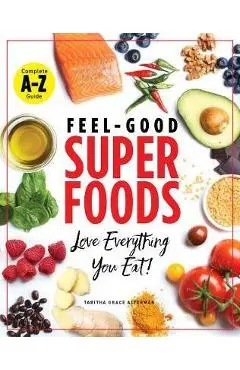 Feel-Good Superfoods: Love Everything You Eat! - Tabitha Grace Alterman