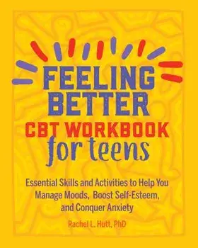 Feeling Better: CBT Workbook for Teens: Essential Skills and Activities to Help You Manage Moods, Boost Self-Esteem, and Conquer Anxiety, Paperback/Rachel, PhD Hutt