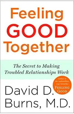 Feeling Good Together: The Secret to Making Troubled Relationships Work - David D. Burns