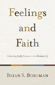 Feelings and Faith: Cultivating Godly Emotions in the Christian Life, Paperback/Brian S. Borgman