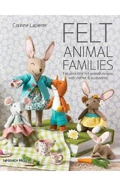 Felt Animal Families: Fabulous Little Felt Animals to Sew, with Clothes & Accessories - Corinne Lapierre