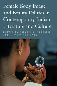 Female Body Image and Beauty Politics in Contemporary Indian Literature and Culture, Paperback/***