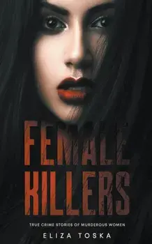 Female Killers: True Crime Stories of Murderous Women, Paperback/Eliza Toska