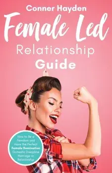 Female Led Relationship Guide: How to Be a Femdom and Have the Perfect Female Domination Domestic Discipline Marriage or Relationship, Paperback/Conner Hayden