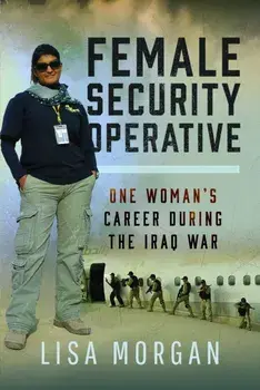 Female Security Operative. One Woman’s Career During the Iraq War, Hardback/Lisa Morgan