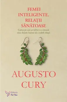 Femei inteligente, relatii sanatoase. Cartea pe care ar trebui s-o citeasca orice femeie inainte de a stabili relatii/Augusto Cury