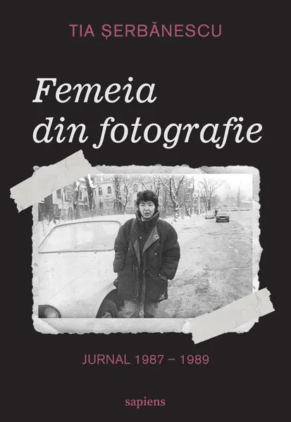 Femeia din fotografie. Jurnal 1987 - 1989 Tia Șerbănescu - Tia Șerbănescu