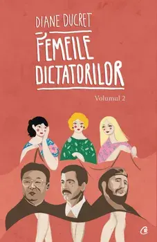 Femeile dictatorilor. Volumul 2/Diane Ducret