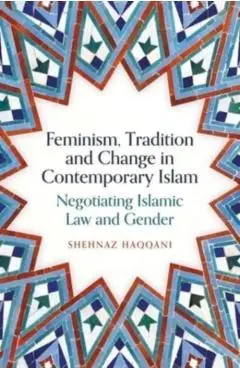 Feminism, Tradition and Change in Contemporary Islam - Shehnaz Haqqani