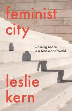 Feminist City: Claiming Space in a Man-Made World - Leslie Kern