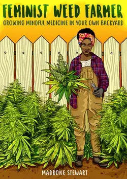 Feminist Weed Farmer: Growing Mindful Medicine in Your Own Backyard, Paperback/Madrone Stewart