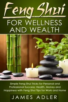 Feng Shui for Wellness and Wealth: Simple Feng Shui Tricks for Personal and Professional Success: Health, Money and Happiness with Feng Shui Tips for, Paperback/James Adler