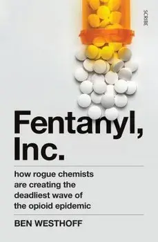 Fentanyl, Inc.. how rogue chemists are creating the deadliest wave of the opioid epidemic, Paperback/Ben Westhoff