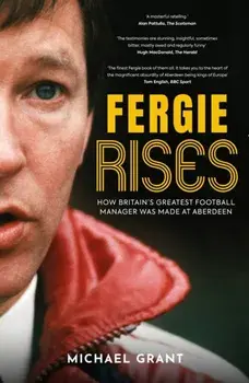 Fergie Rises. How Britain's Greatest Football Manager Was Made at Aberdeen, Paperback/Michael Grant